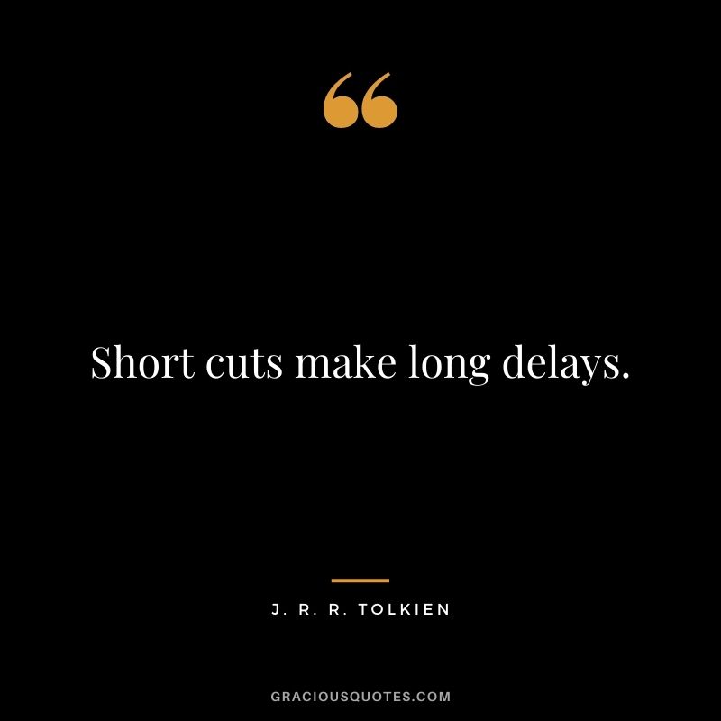 Short cuts make long delays.