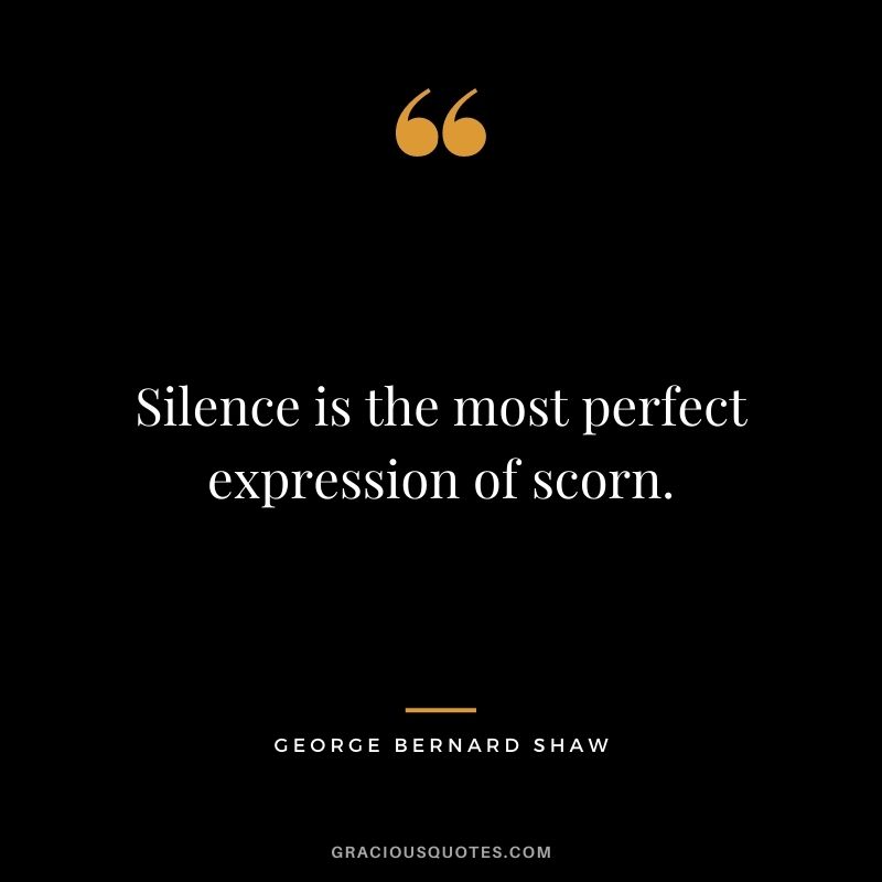 Silence is the most perfect expression of scorn.