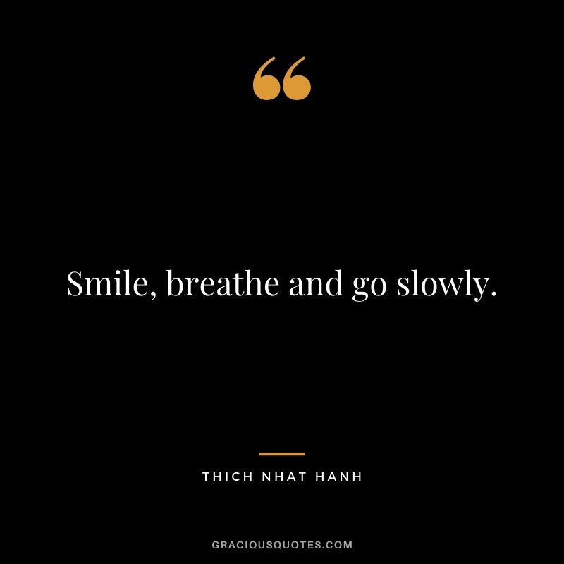 Smile, breathe and go slowly.