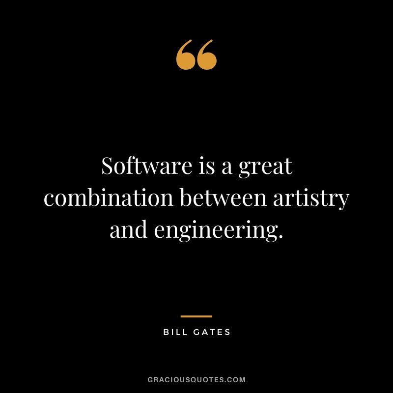 Software is a great combination between artistry and engineering.