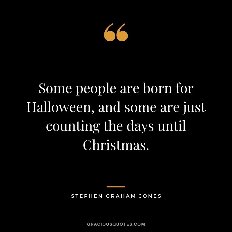 Some people are born for Halloween, and some are just counting the days until Christmas. - Stephen Graham Jones
