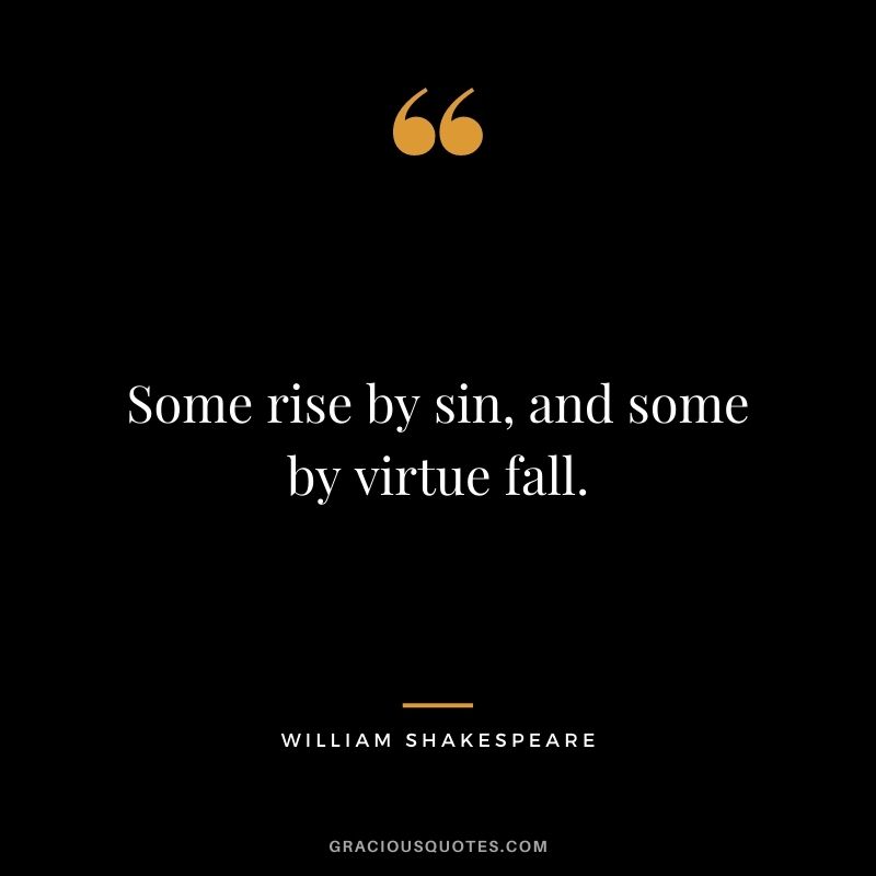 Some rise by sin, and some by virtue fall.