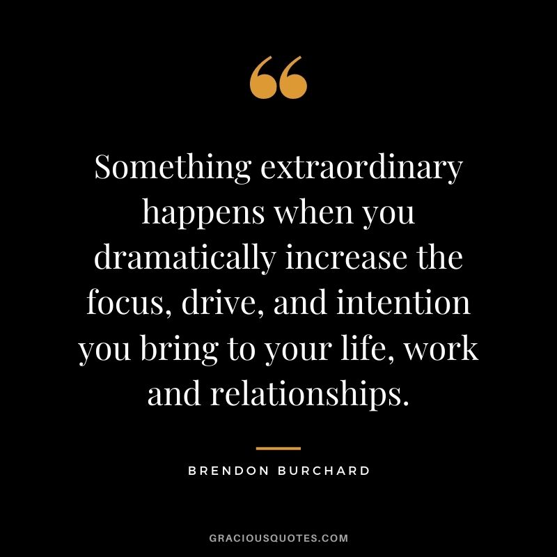 Something extraordinary happens when you dramatically increase the focus, drive, and intention you bring to your life, work and relationships.