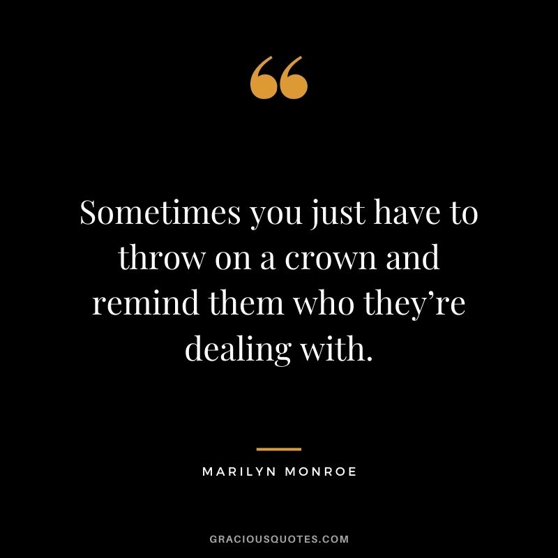 Sometimes you just have to throw on a crown and remind them who they’re dealing with.