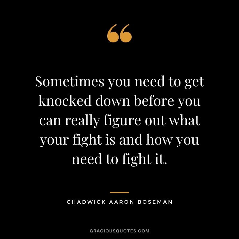 Sometimes you need to get knocked down before you can really figure out what your fight is and how you need to fight it.