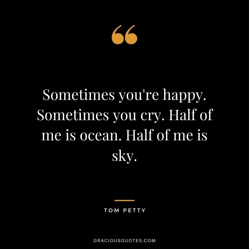 Sometimes you're happy. Sometimes you cry. Half of me is ocean. Half of me is sky.