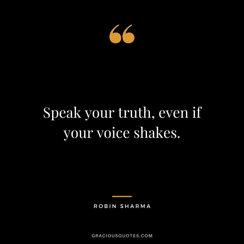 Speak your truth, even if your voice shakes. - Robin Sharma