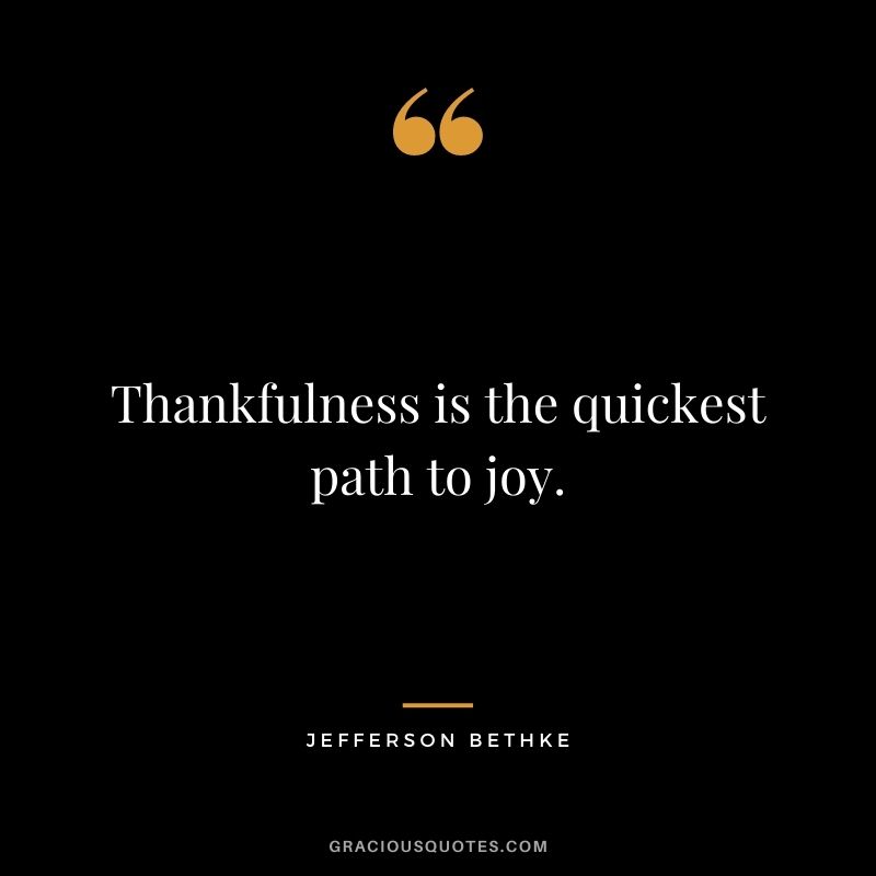 Thankfulness is the quickest path to joy. - Jefferson Bethke