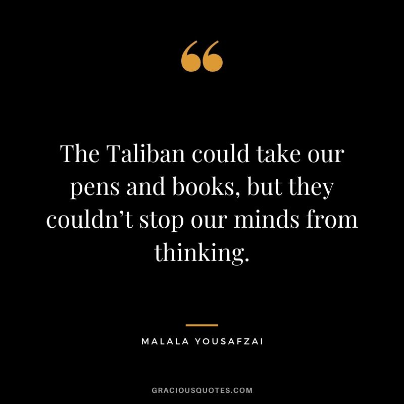 The Taliban could take our pens and books, but they couldn’t stop our minds from thinking.