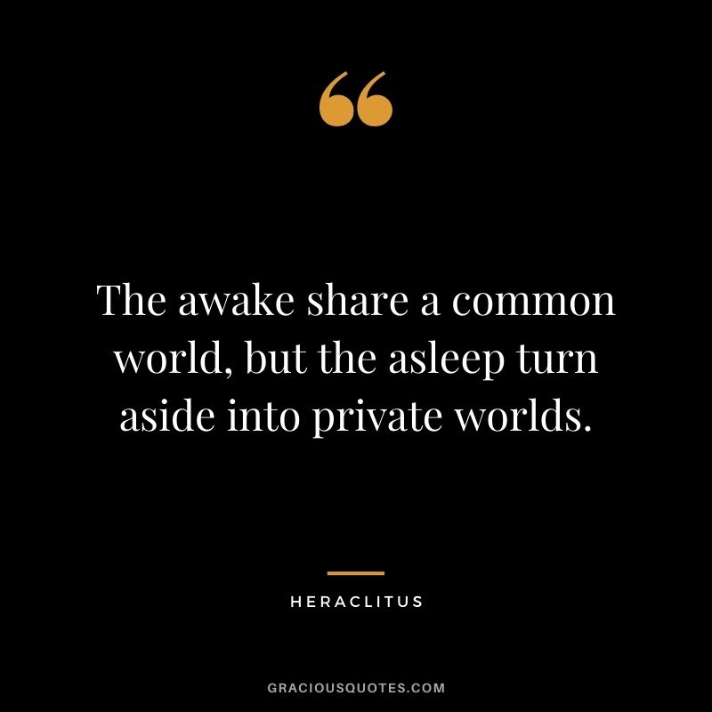 The awake share a common world, but the asleep turn aside into private worlds.