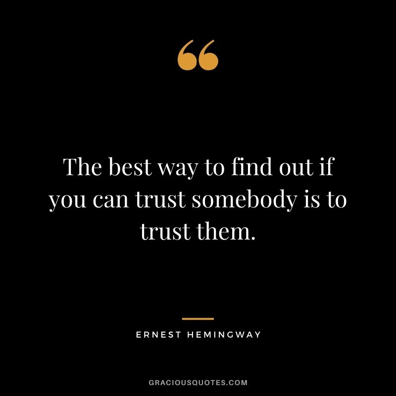 The best way to find out if you can trust somebody is to trust them. - Ernest Hemingway