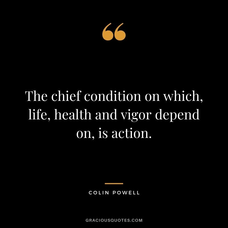 The chief condition on which, life, health and vigor depend on, is action.
