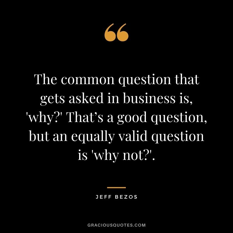 The common question that gets asked in business is, 'why' That’s a good question, but an equally valid question is 'why not'.