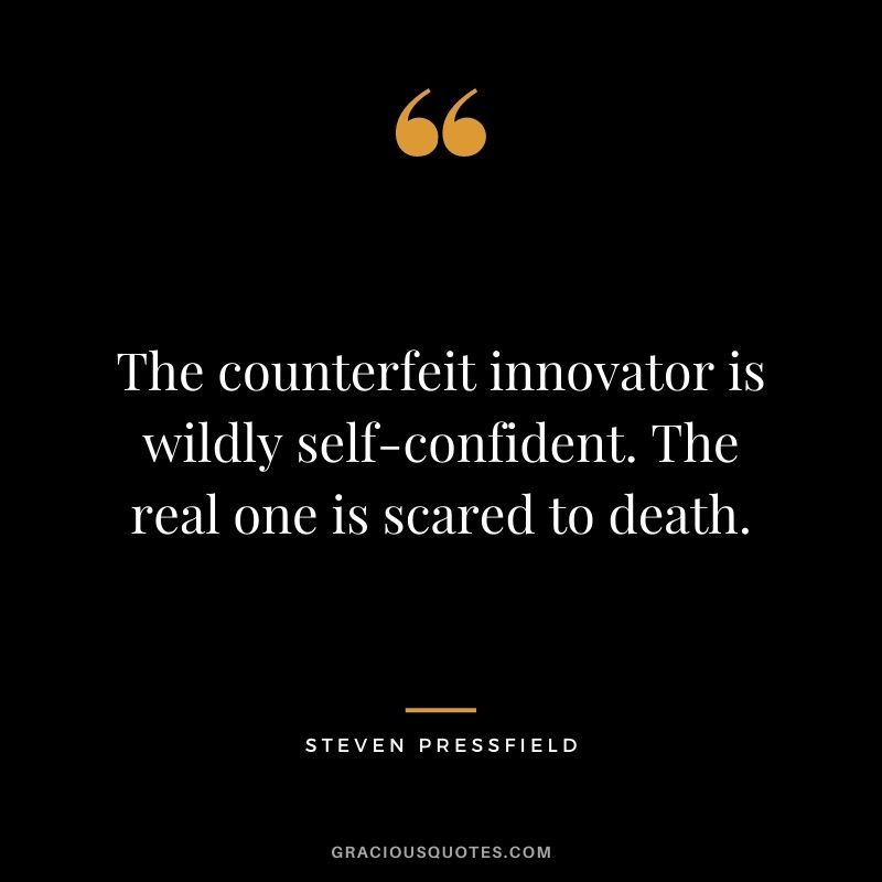 The counterfeit innovator is wildly self-confident. The real one is scared to death. - Steven Pressfield