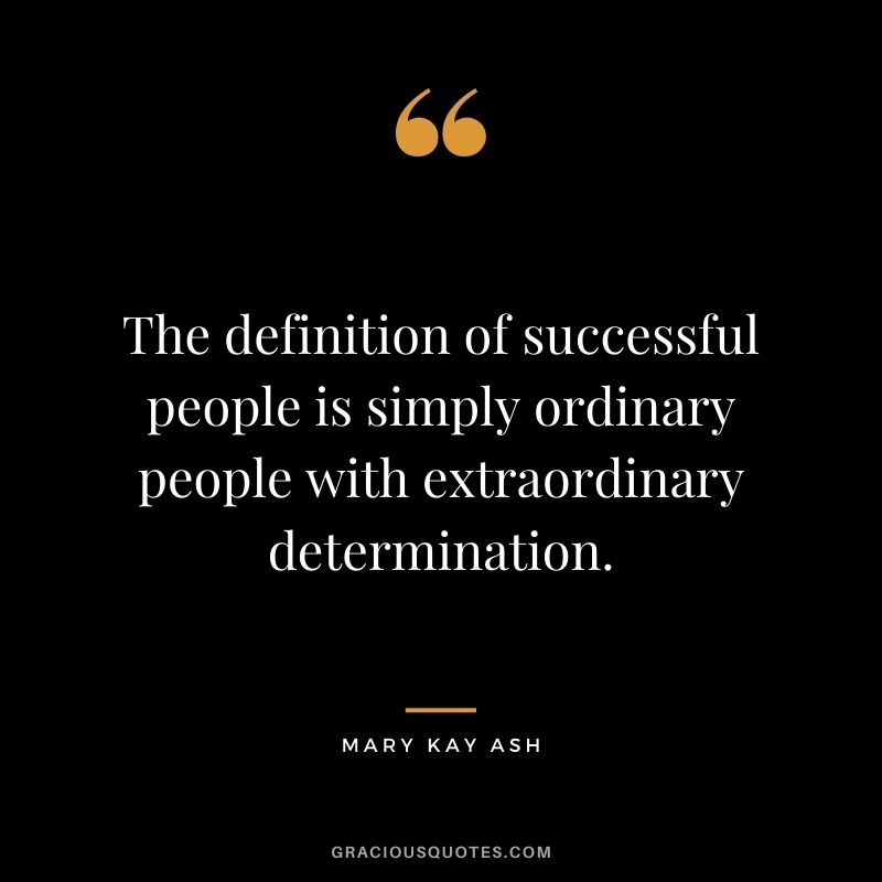 The definition of successful people is simply ordinary people with extraordinary determination.