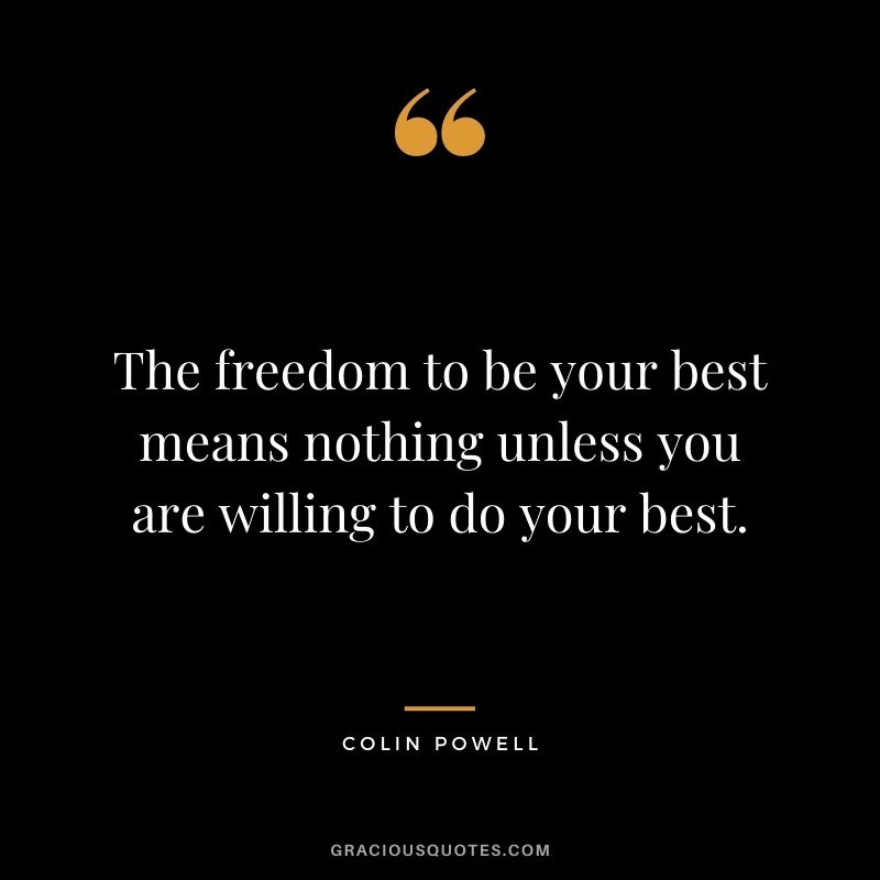 The freedom to be your best means nothing unless you are willing to do your best.