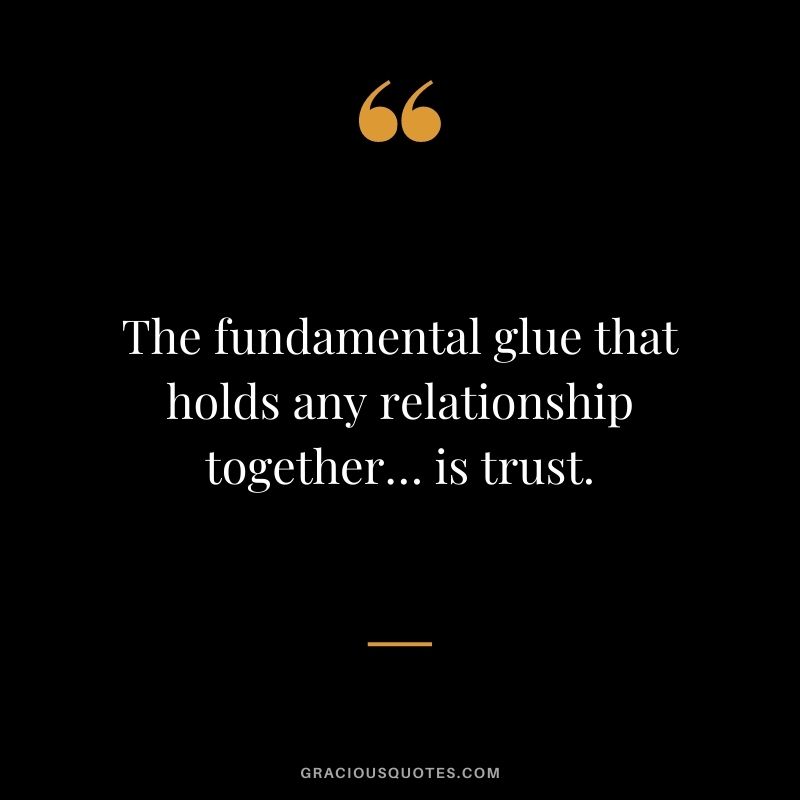 The fundamental glue that holds any relationship together… is trust.
