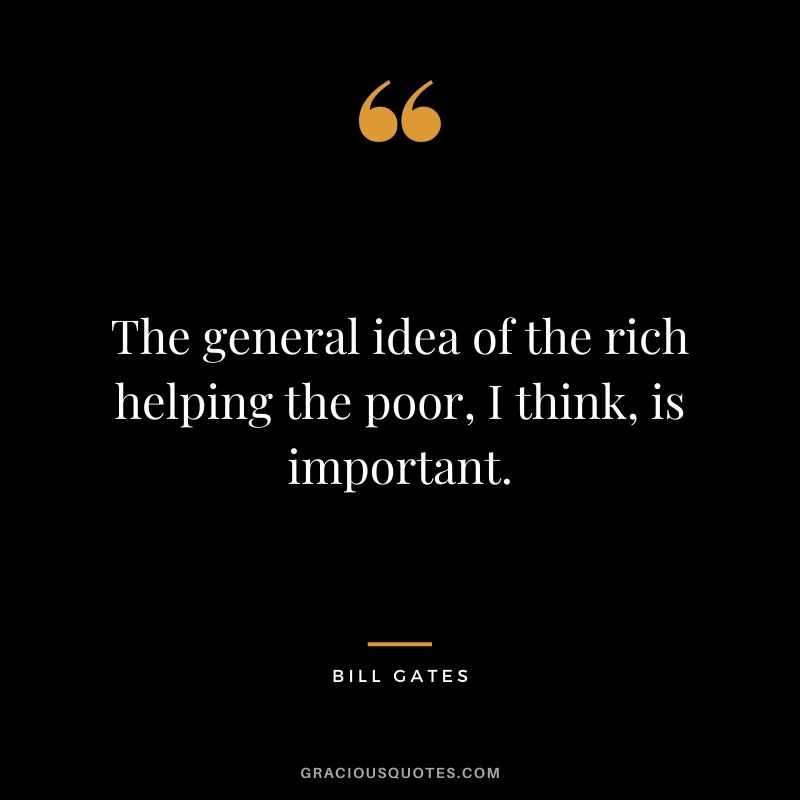 The general idea of the rich helping the poor, I think, is important.
