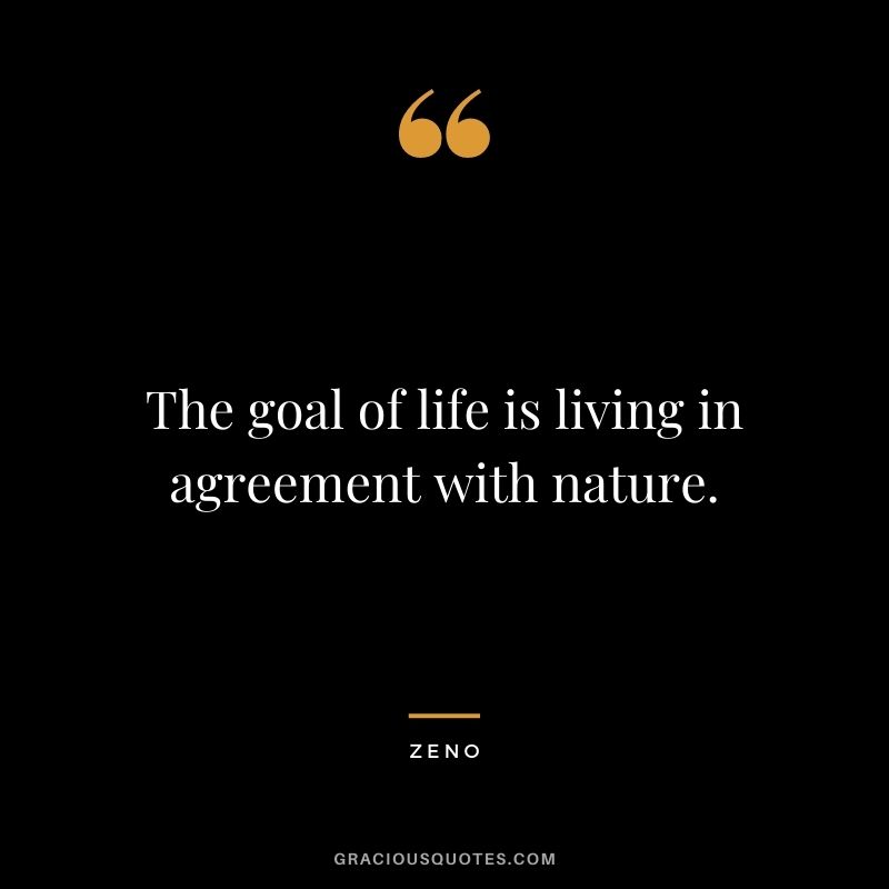 The goal of life is living in agreement with nature. — Zeno