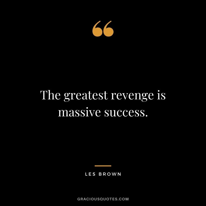 The greatest revenge is massive success.