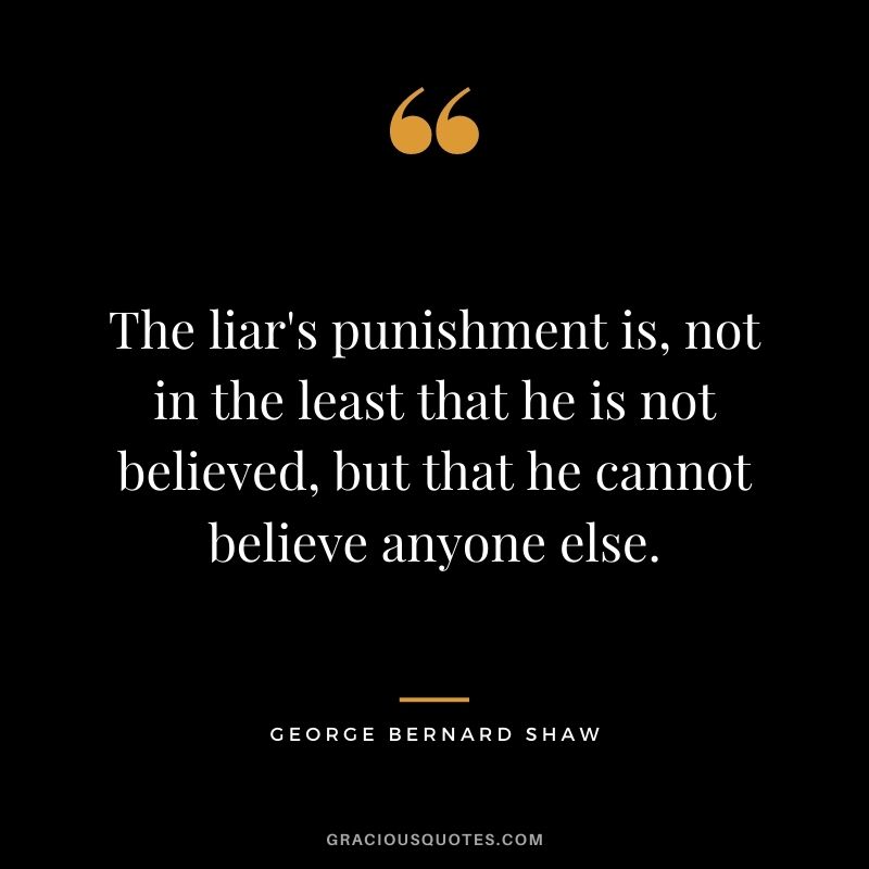 The liar's punishment is, not in the least that he is not believed, but that he cannot believe anyone else.