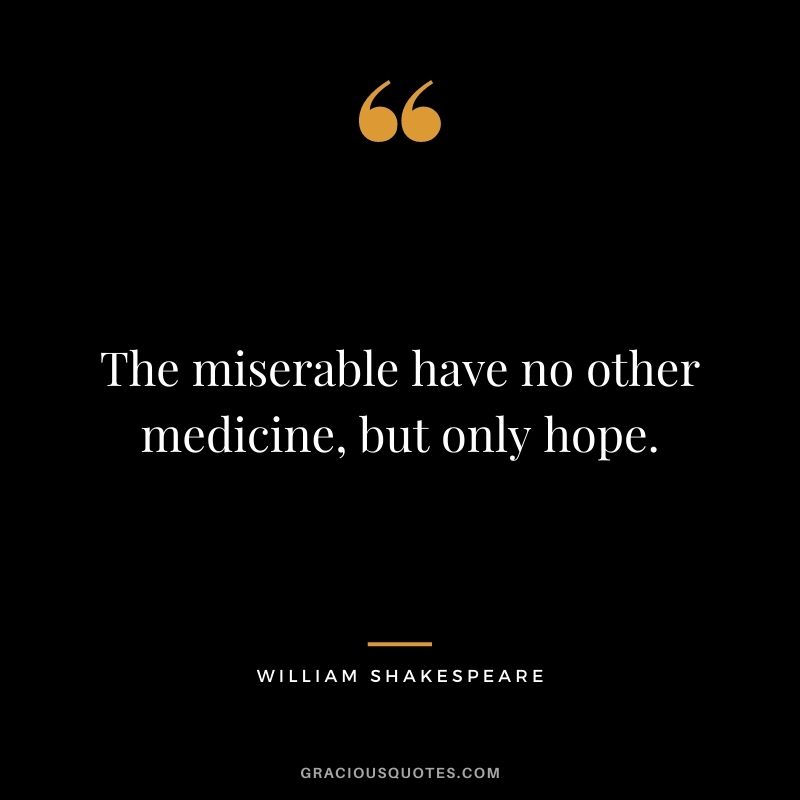 The miserable have no other medicine, but only hope.