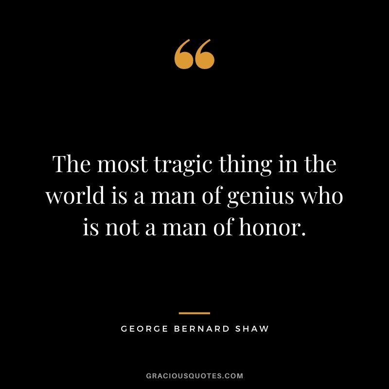 The most tragic thing in the world is a man of genius who is not a man of honor.