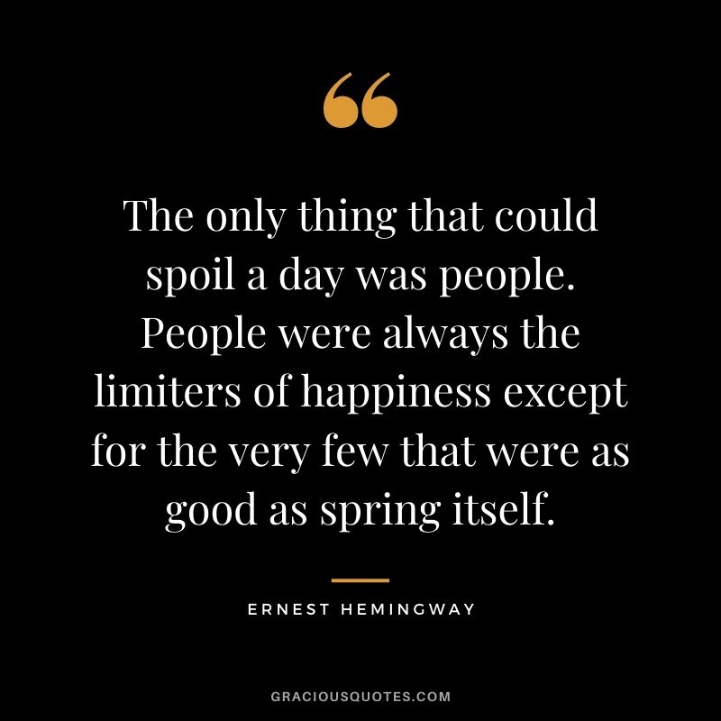 The only thing that could spoil a day was people. People were always the limiters of happiness except for the very few that were as good as spring itself.
