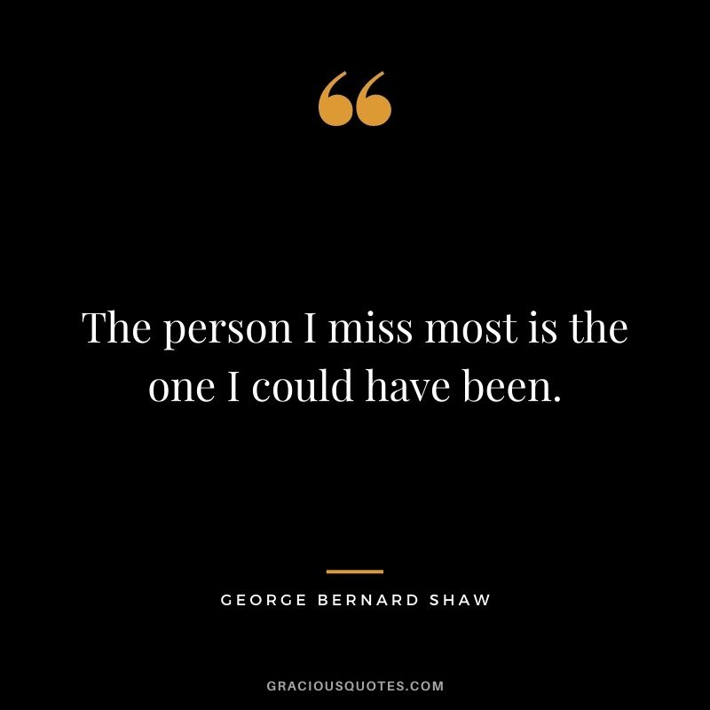 The person I miss most is the one I could have been.