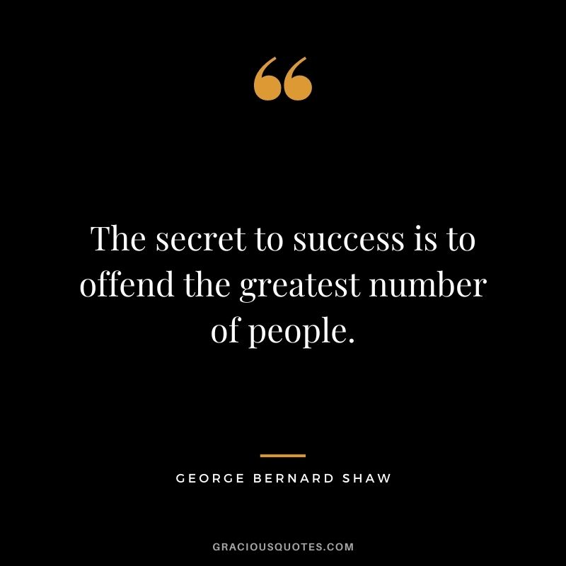 The secret to success is to offend the greatest number of people.