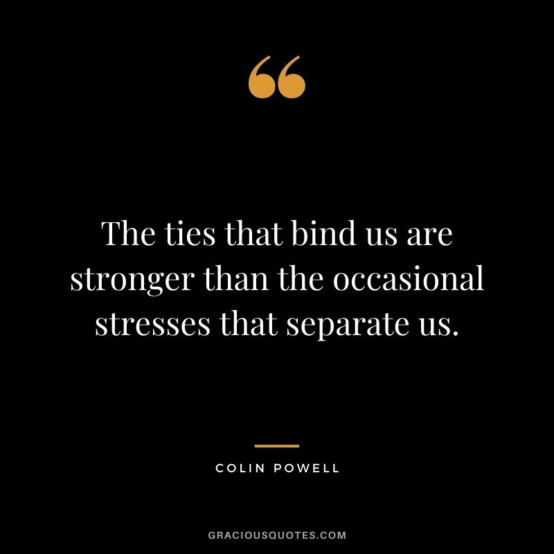 The ties that bind us are stronger than the occasional stresses that separate us.