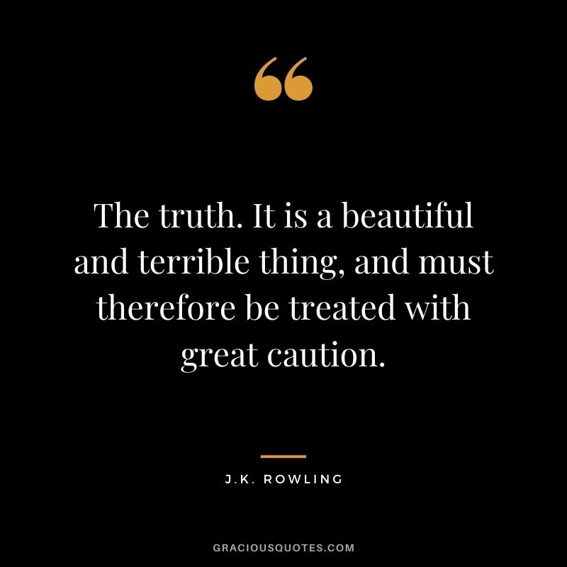 The truth. It is a beautiful and terrible thing, and must therefore be treated with great caution.