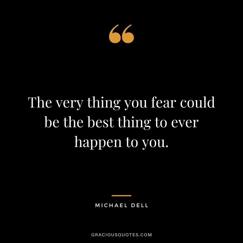 The very thing you fear could be the best thing to ever happen to you.