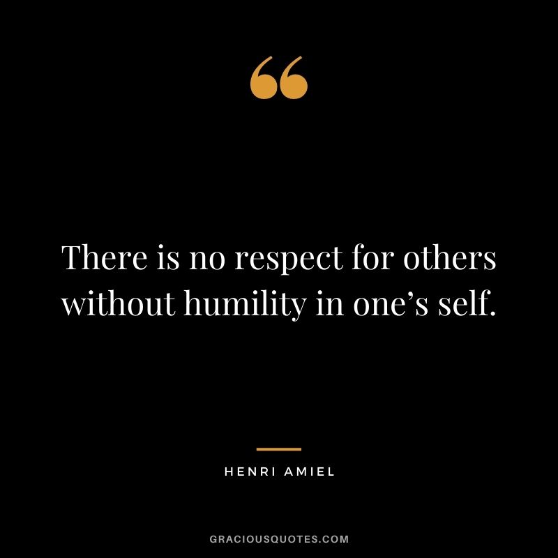 There is no respect for others without humility in one’s self. - Henri Amiel