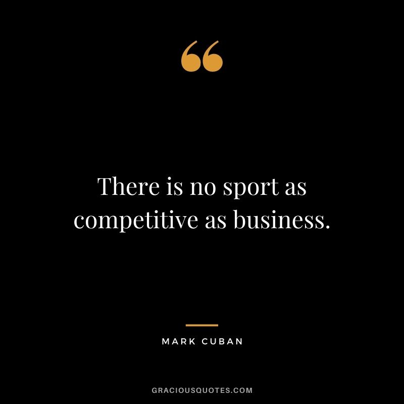 There is no sport as competitive as business.