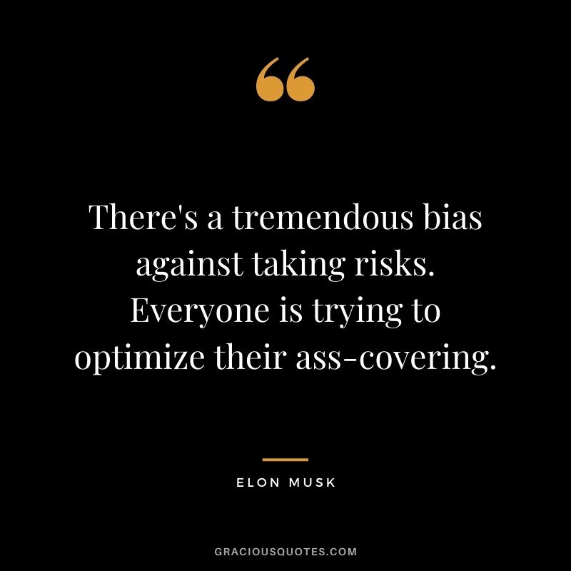 There's a tremendous bias against taking risks. Everyone is trying to optimize their ass-covering.