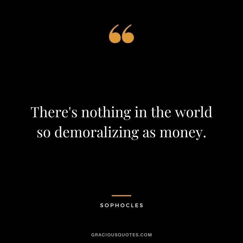 There's nothing in the world so demoralizing as money.