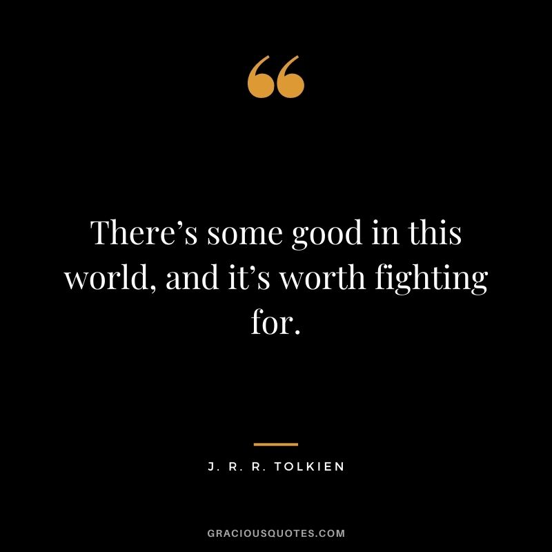 There’s some good in this world, and it’s worth fighting for.
