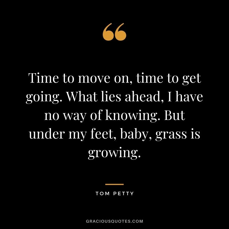 Time to move on, time to get going. What lies ahead, I have no way of knowing. But under my feet, baby, grass is growing.