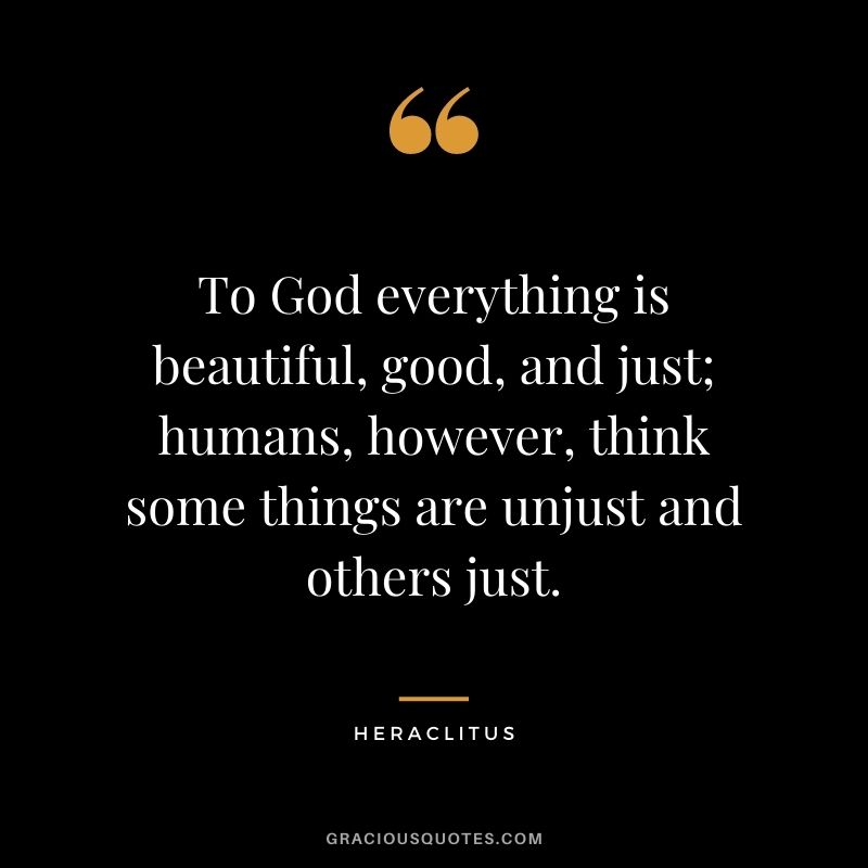 To God everything is beautiful, good, and just; humans, however, think some things are unjust and others just.