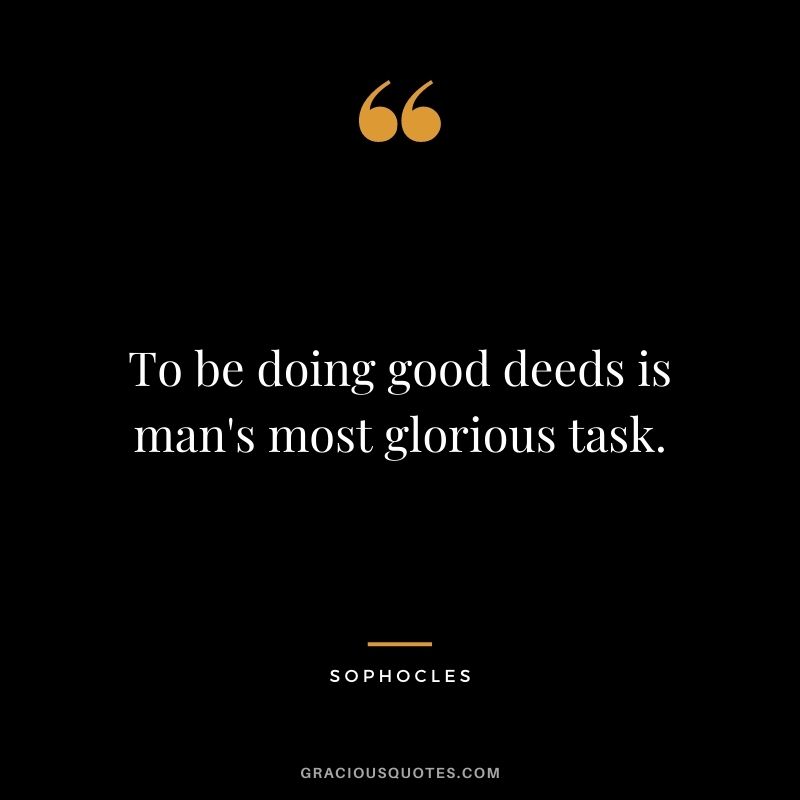 To be doing good deeds is man's most glorious task.