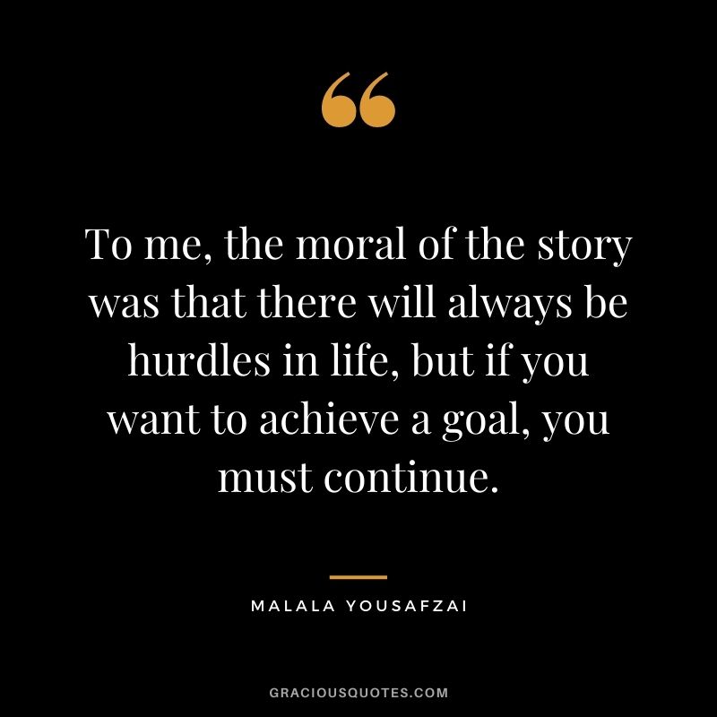 To me, the moral of the story was that there will always be hurdles in life, but if you want to achieve a goal, you must continue.