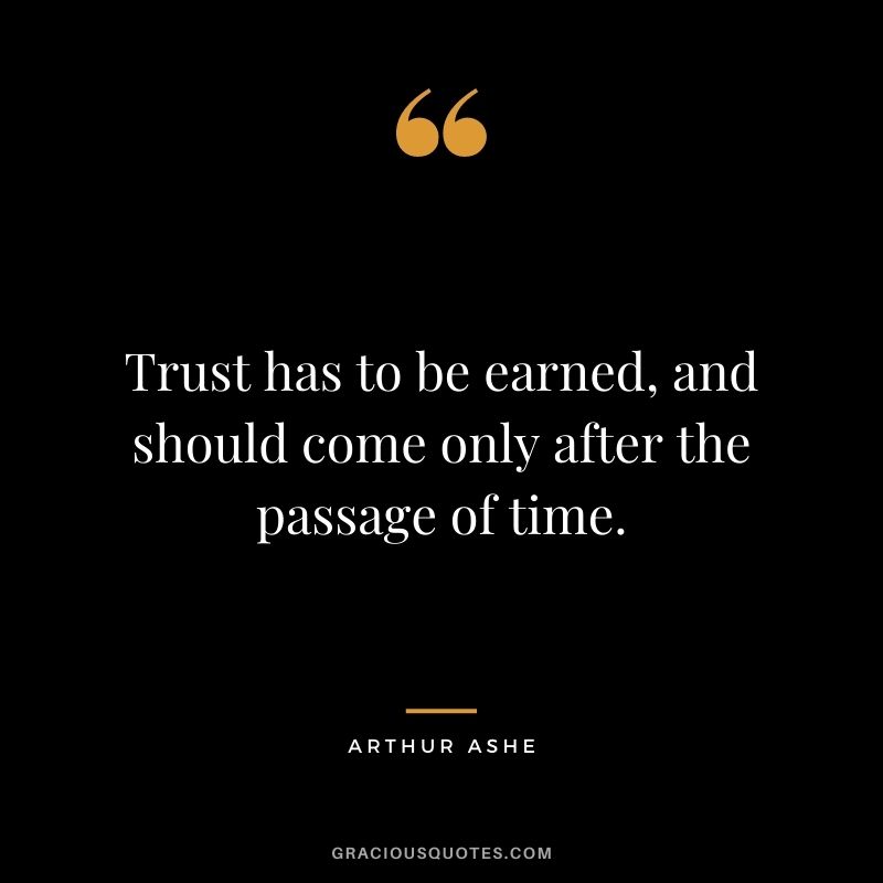 Trust has to be earned, and should come only after the passage of time. - Arthur Ashe