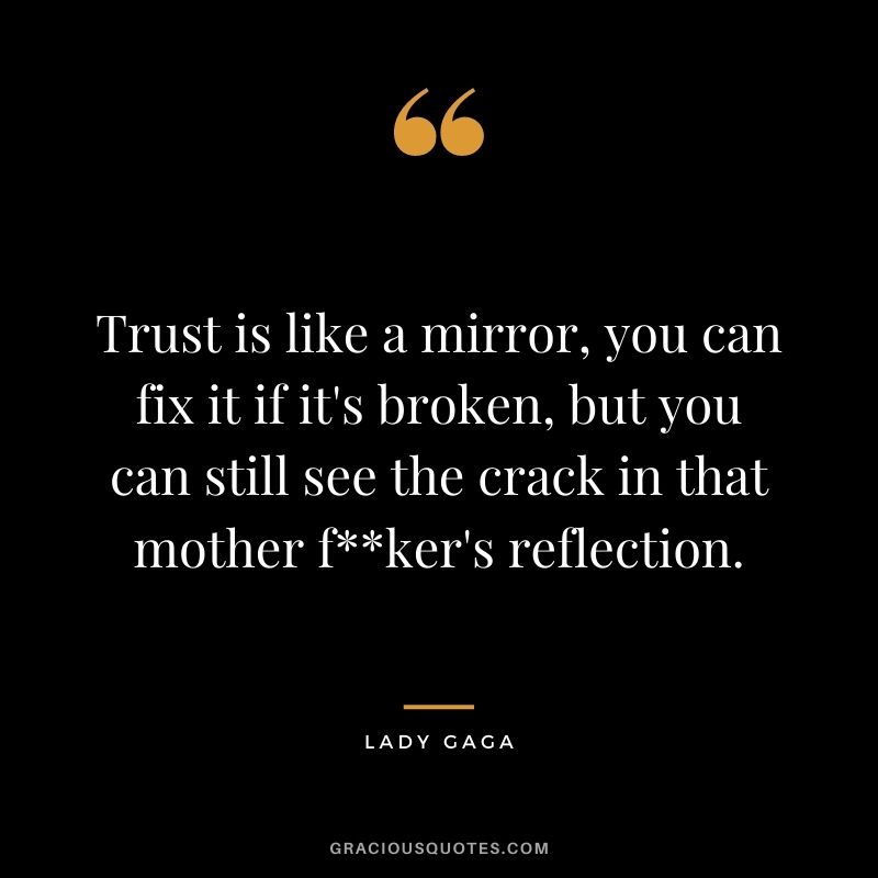 Trust is like a mirror, you can fix it if it's broken, but you can still see the crack in that mother f**ker's reflection. - Lady Gaga