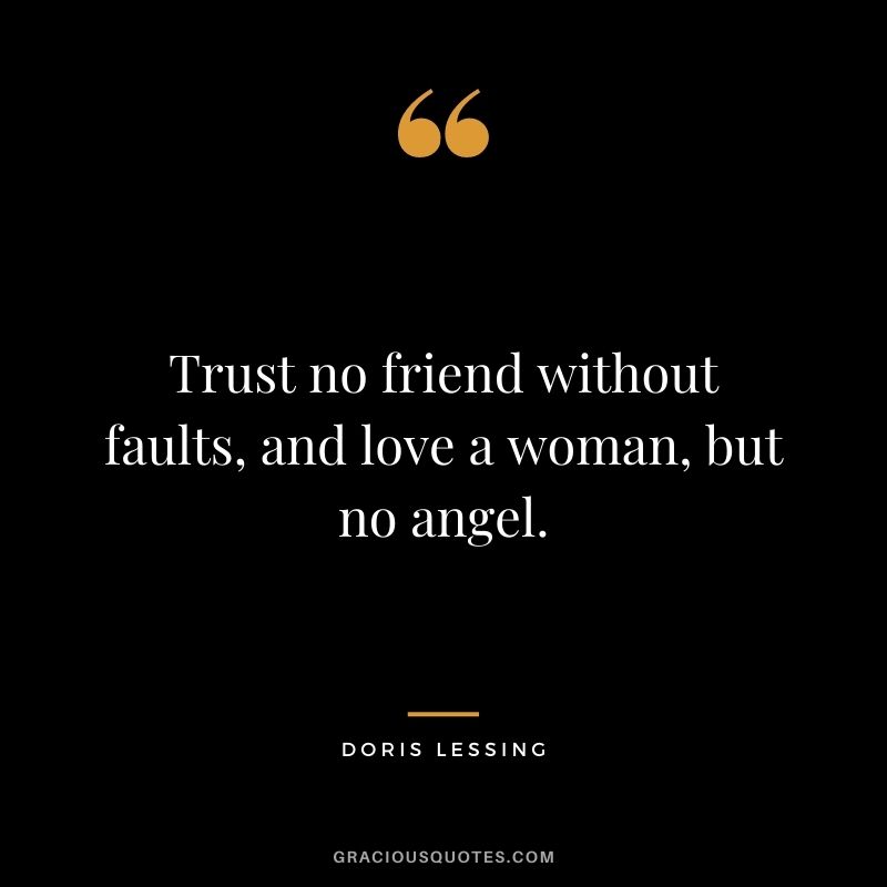 Trust no friend without faults, and love a woman, but no angel. - Doris Lessing