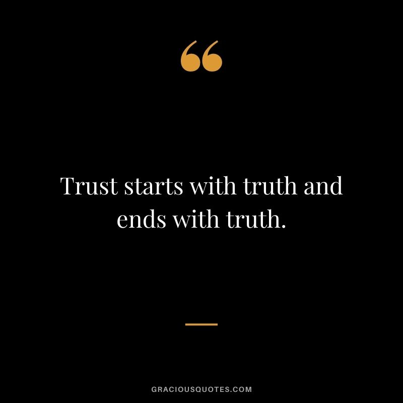 Trust starts with truth and ends with truth.