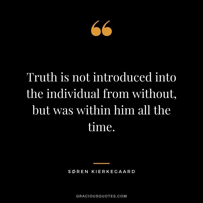 Truth is not introduced into the individual from without, but was within him all the time.