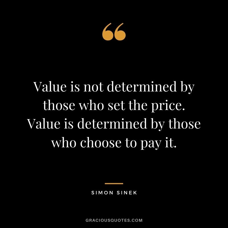 Value is not determined by those who set the price. Value is determined by those who choose to pay it.