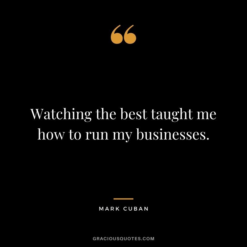 Watching the best taught me how to run my businesses.