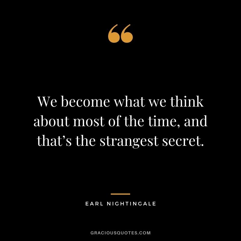We become what we think about most of the time, and that’s the strangest secret.